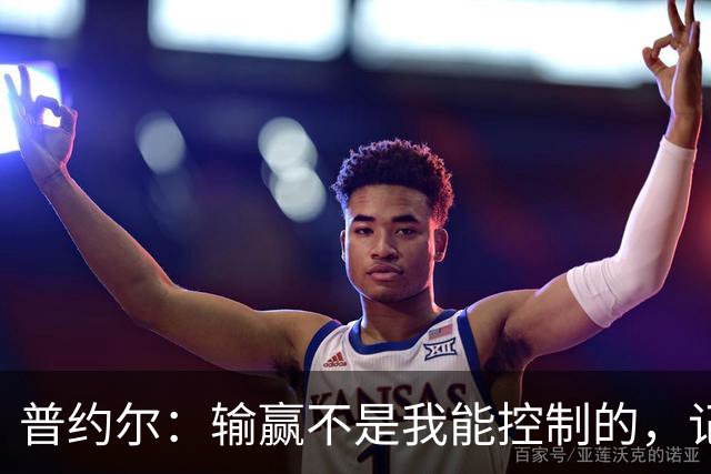 普约尔：输赢不是我能控制的，记者会如何评价也非我能控制的